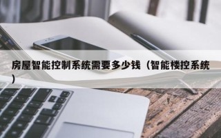 房屋智能控制系統需要多少錢（智能樓控系統）