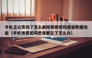 手機忘記密碼了怎么解除鎖屏密碼保留數據功能（手機鎖屏密碼密保都忘了怎么辦）