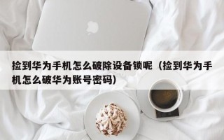 撿到華為手機(jī)怎么破除設(shè)備鎖呢（撿到華為手機(jī)怎么破華為賬號(hào)密碼）