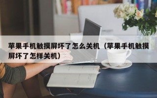 蘋果手機(jī)觸摸屏壞了怎么關(guān)機(jī)（蘋果手機(jī)觸摸屏壞了怎樣關(guān)機(jī)）