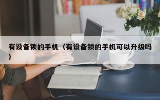 有設備鎖的手機（有設備鎖的手機可以升級嗎）
