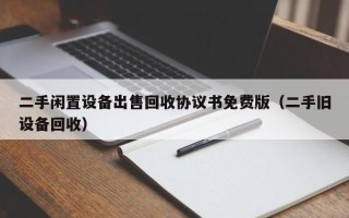 二手閑置設(shè)備出售回收協(xié)議書免費(fèi)版（二手舊設(shè)備回收）
