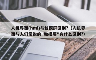 人機界面(hmi)與觸摸屏區(qū)別?（人機界面與人們常說的"觸摸屏"有什么區(qū)別?）