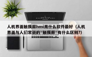 人機界面觸摸屏hmi用什么軟件最好（人機界面與人們常說的"觸摸屏"有什么區別?）