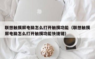 聯想觸摸屏電腦怎么打開觸摸功能（聯想觸摸屏電腦怎么打開觸摸功能快捷鍵）