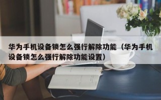 華為手機設備鎖怎么強行解除功能（華為手機設備鎖怎么強行解除功能設置）