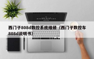 西門子808d數(shù)控系統(tǒng)維修（西門子數(shù)控車808d說明書）
