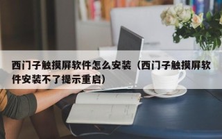 西門子觸摸屏軟件怎么安裝（西門子觸摸屏軟件安裝不了提示重啟）
