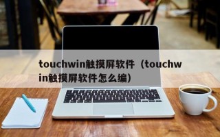 touchwin觸摸屏軟件（touchwin觸摸屏軟件怎么編）