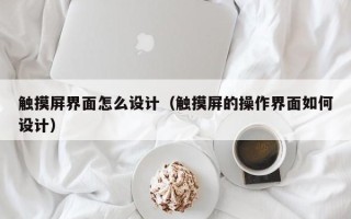 觸摸屏界面怎么設計（觸摸屏的操作界面如何設計）