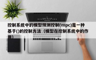 控制系統中的模型預測控制(mpc)是一種基于()的控制方法（模型在控制系統中的作用）