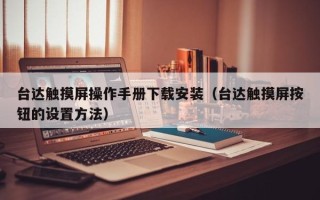 臺(tái)達(dá)觸摸屏操作手冊下載安裝（臺(tái)達(dá)觸摸屏按鈕的設(shè)置方法）