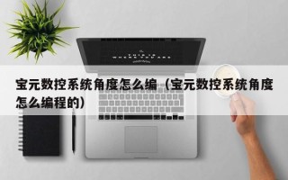 寶元數控系統角度怎么編（寶元數控系統角度怎么編程的）