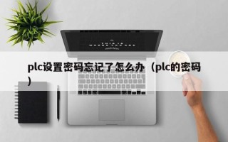 plc設置密碼忘記了怎么辦（plc的密碼）