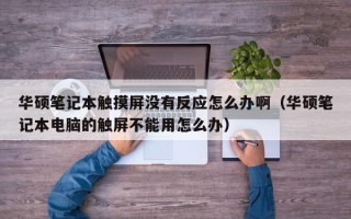 華碩筆記本觸摸屏沒有反應怎么辦?。ㄈA碩筆記本電腦的觸屏不能用怎么辦）