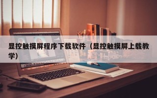 顯控觸摸屏程序下載軟件（顯控觸摸屏上載教學）