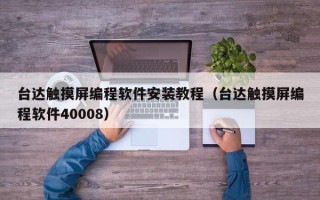 臺達觸摸屏編程軟件安裝教程（臺達觸摸屏編程軟件40008）