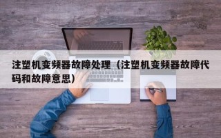 注塑機變頻器故障處理（注塑機變頻器故障代碼和故障意思）
