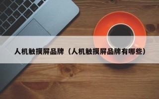 人機(jī)觸摸屏品牌（人機(jī)觸摸屏品牌有哪些）