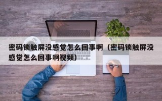 密碼鎖觸屏沒感覺怎么回事?。艽a鎖觸屏沒感覺怎么回事啊視頻）