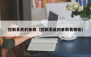 控制系統(tǒng)的參數(shù)（控制系統(tǒng)的參數(shù)有哪些）
