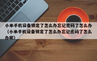 小米手機設備鎖定了怎么辦忘記密碼了怎么辦（小米手機設備鎖定了怎么辦忘記密碼了怎么辦呢）