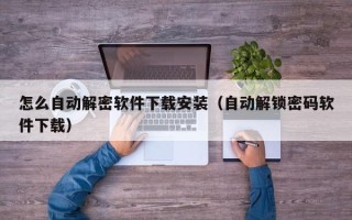 怎么自動解密軟件下載安裝（自動解鎖密碼軟件下載）