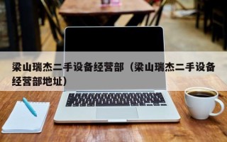 梁山瑞杰二手設備經營部（梁山瑞杰二手設備經營部地址）