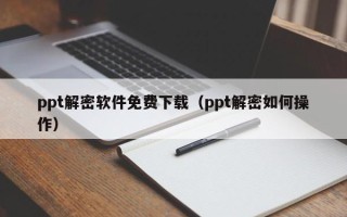 ppt解密軟件免費(fèi)下載（ppt解密如何操作）
