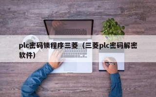 plc密碼鎖程序三菱（三菱plc密碼解密軟件）