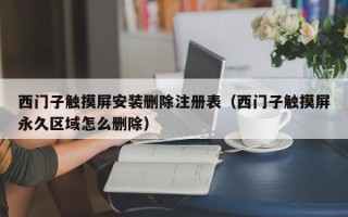 西門子觸摸屏安裝刪除注冊表（西門子觸摸屏永久區域怎么刪除）