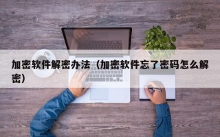 加密軟件解密辦法（加密軟件忘了密碼怎么解密）