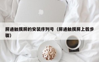 屏通觸摸屏的安裝序列號(hào)（屏通觸摸屏上載步驟）
