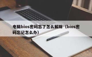 電腦bios密碼忘了怎么解除（bios密碼忘記怎么辦）