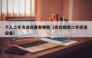 個人二手洗滌設備有哪些（高價回收二手洗滌設備）