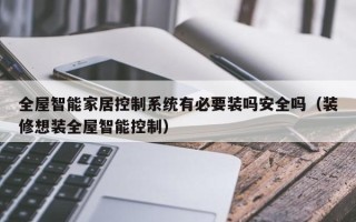 全屋智能家居控制系統有必要裝嗎安全嗎（裝修想裝全屋智能控制）