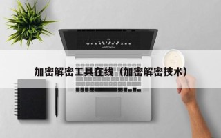 加密解密工具在線（加密解密技術）