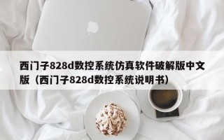 西門子828d數控系統仿真軟件破解版中文版（西門子828d數控系統說明書）