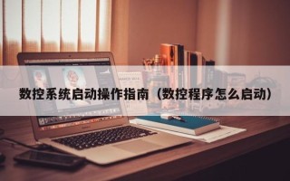 數控系統啟動操作指南（數控程序怎么啟動）