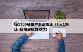 tp1500觸摸屏怎么校正（tpc1561hi觸摸屏如何校正）