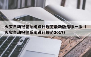 火災自動報警系統設計規范最新版是哪一版（火災自動報警系統設計規范2017）