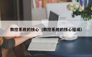 數控系統的核心（數控系統的核心組成）
