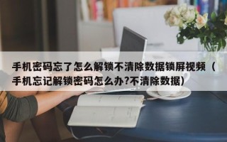 手機密碼忘了怎么解鎖不清除數(shù)據(jù)鎖屏視頻（手機忘記解鎖密碼怎么辦?不清除數(shù)據(jù)）