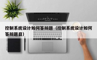 控制系統設計如何答辯題（控制系統設計如何答辯題目）
