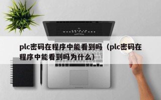 plc密碼在程序中能看到嗎（plc密碼在程序中能看到嗎為什么）