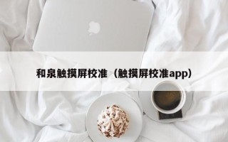 和泉觸摸屏校準（觸摸屏校準app）