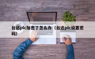 臺達plc加密了怎么辦（臺達plc設置密碼）