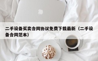 二手設(shè)備買賣合同協(xié)議免費下載最新（二手設(shè)備合同范本）