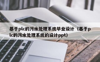 基于plc的污水處理系統畢業設計（基于plc的污水處理系統的設計ppt）