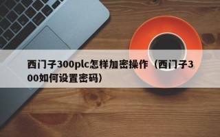 西門子300plc怎樣加密操作（西門子300如何設置密碼）